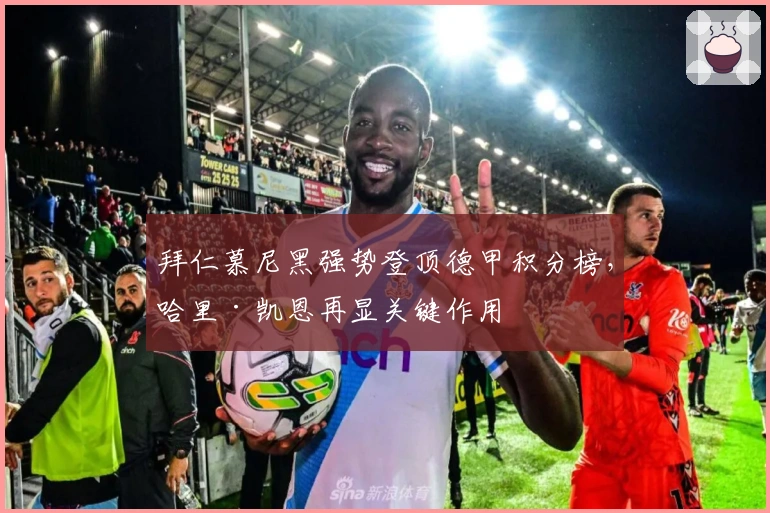 拜仁慕尼黑强势登顶德甲积分榜，哈里·凯恩再显关键作用