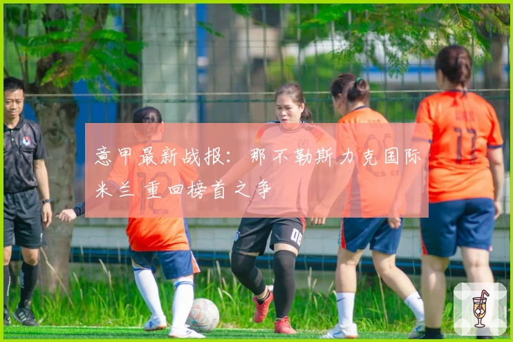 意甲最新战报：那不勒斯力克国际米兰 重回榜首之争