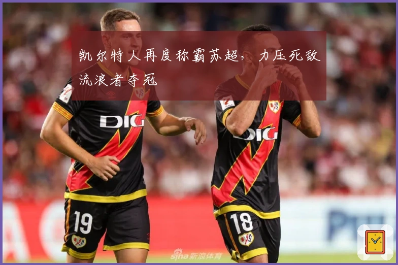 凯尔特人再度称霸苏超，力压死敌流浪者夺冠