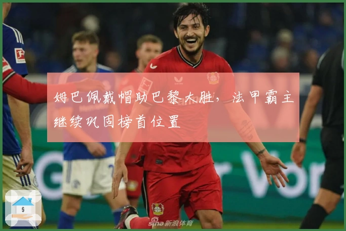 姆巴佩戴帽助巴黎大胜，法甲霸主继续巩固榜首位置