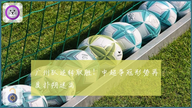 广州队逆转取胜！中超争冠形势再度扑朔迷离