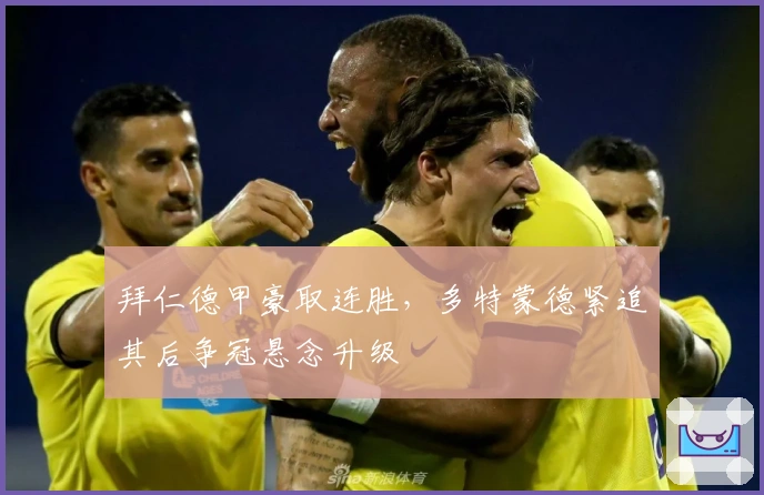 拜仁德甲豪取连胜，多特蒙德紧追其后争冠悬念升级