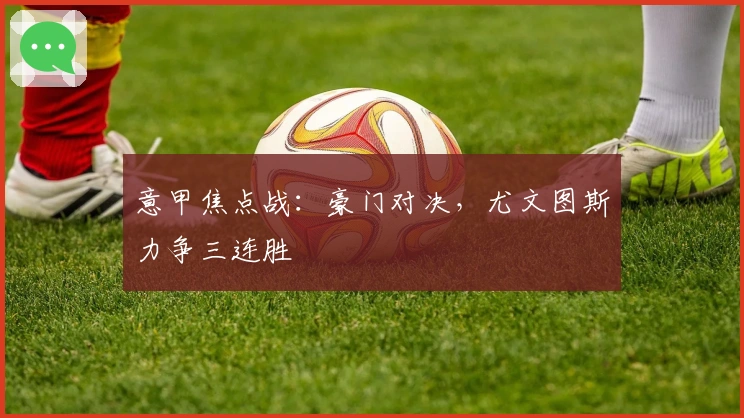 意甲焦点战：豪门对决，尤文图斯力争三连胜