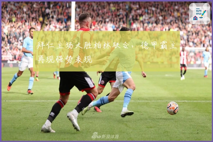 拜仁主场大胜柏林联合，德甲霸主再现强势表现