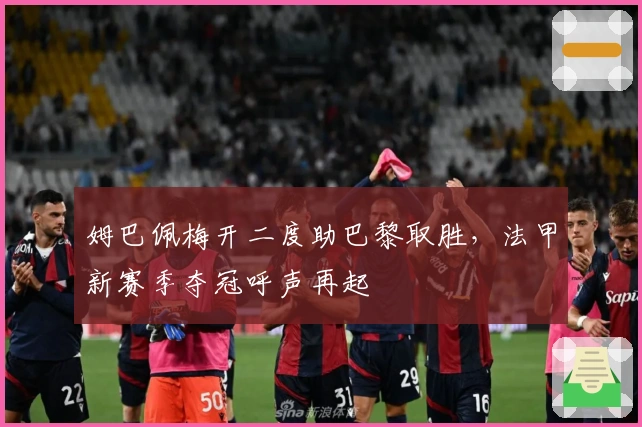 姆巴佩梅开二度助巴黎取胜，法甲新赛季夺冠呼声再起