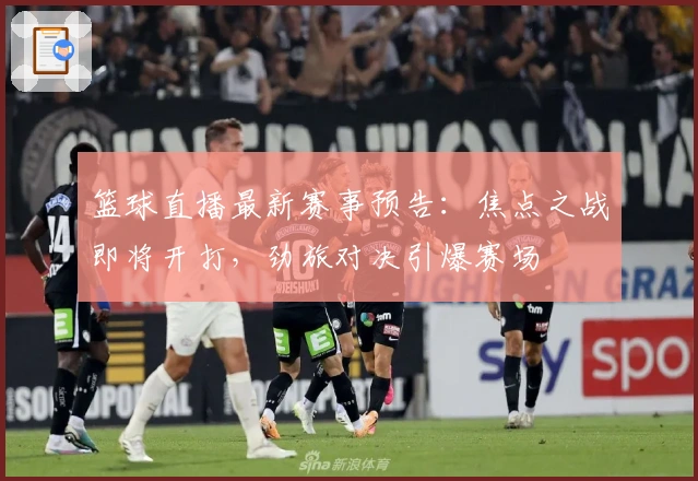 篮球直播最新赛事预告：焦点之战即将开打，劲旅对决引爆赛场