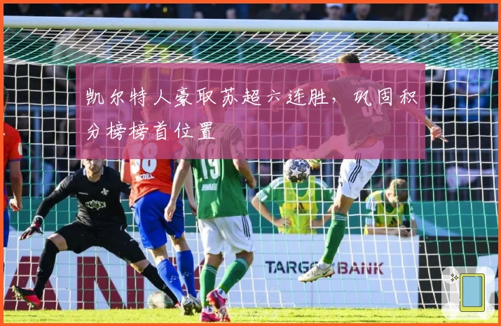 凯尔特人豪取苏超六连胜，巩固积分榜榜首位置