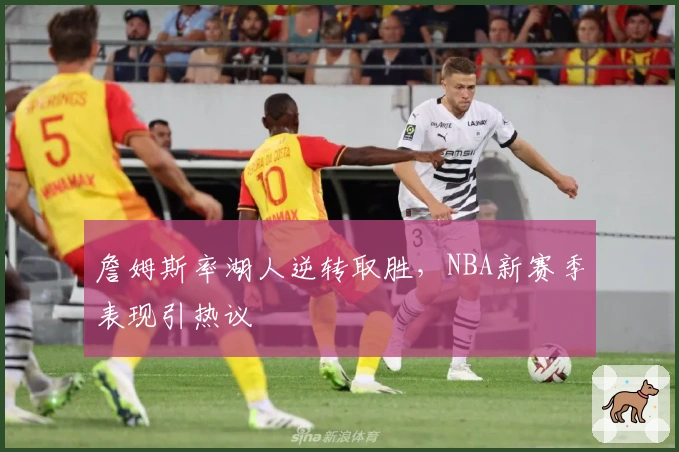 詹姆斯率湖人逆转取胜，NBA新赛季表现引热议