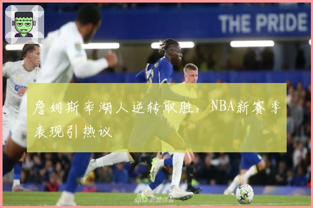 詹姆斯率湖人逆转取胜，NBA新赛季表现引热议