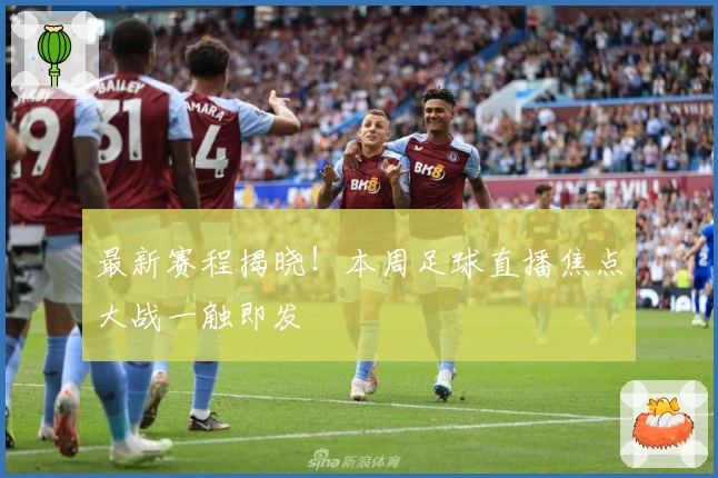 最新赛程揭晓!本周足球直播焦点大战一触即发