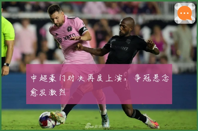 中超豪门对决再度上演，争冠悬念愈发激烈