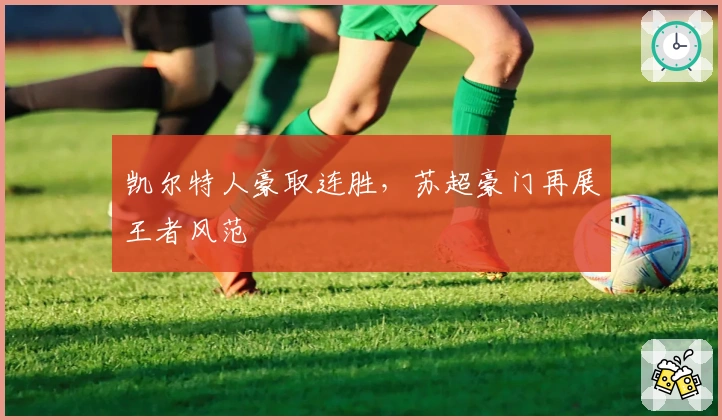 凯尔特人豪取连胜，苏超豪门再展王者风范