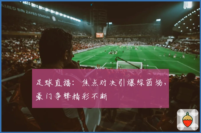 足球直播：焦点对决引爆绿茵场，豪门争锋精彩不断