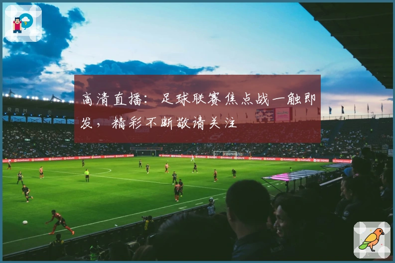 高清直播：足球联赛焦点战一触即发，精彩不断敬请关注
